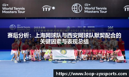 赛后分析:上海网球队与西安网球队默契配合的关键因素与表现总结